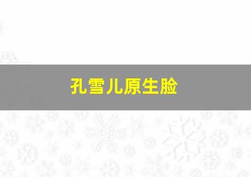 孔雪儿原生脸