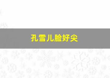 孔雪儿脸好尖