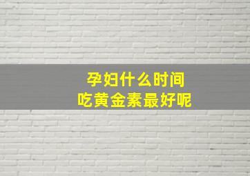 孕妇什么时间吃黄金素最好呢