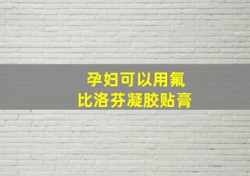 孕妇可以用氟比洛芬凝胶贴膏