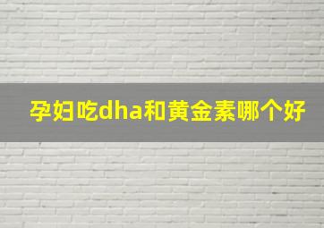 孕妇吃dha和黄金素哪个好