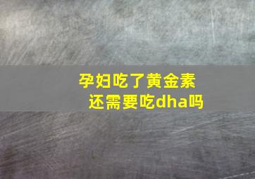 孕妇吃了黄金素还需要吃dha吗