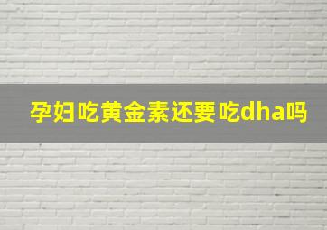 孕妇吃黄金素还要吃dha吗