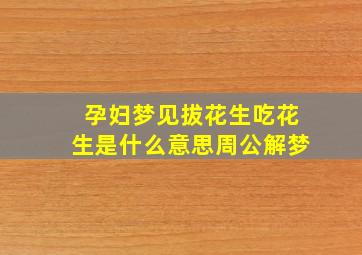 孕妇梦见拔花生吃花生是什么意思周公解梦