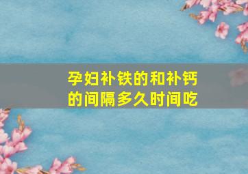 孕妇补铁的和补钙的间隔多久时间吃