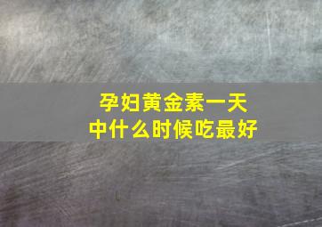 孕妇黄金素一天中什么时候吃最好