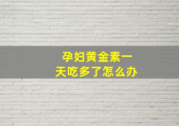 孕妇黄金素一天吃多了怎么办