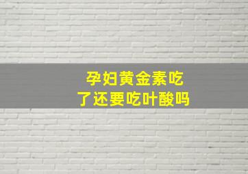 孕妇黄金素吃了还要吃叶酸吗