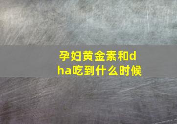 孕妇黄金素和dha吃到什么时候