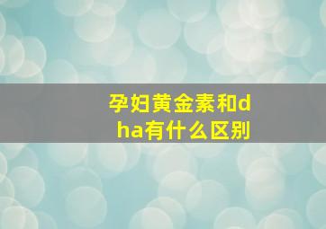 孕妇黄金素和dha有什么区别