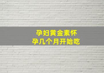 孕妇黄金素怀孕几个月开始吃