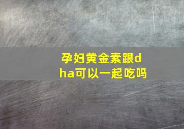 孕妇黄金素跟dha可以一起吃吗