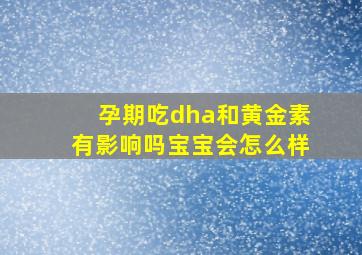 孕期吃dha和黄金素有影响吗宝宝会怎么样