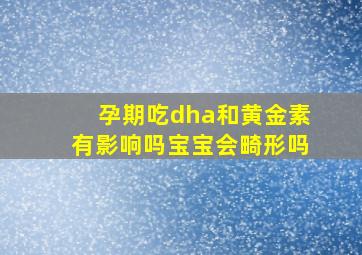 孕期吃dha和黄金素有影响吗宝宝会畸形吗