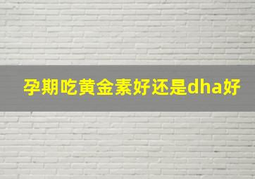 孕期吃黄金素好还是dha好