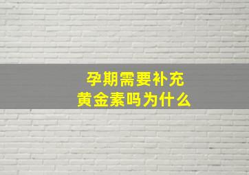 孕期需要补充黄金素吗为什么