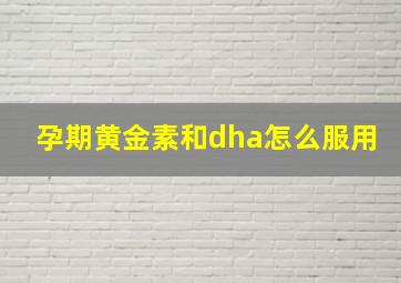 孕期黄金素和dha怎么服用