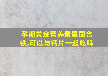 孕期黄金营养素里面含铁,可以与钙片一起吃吗