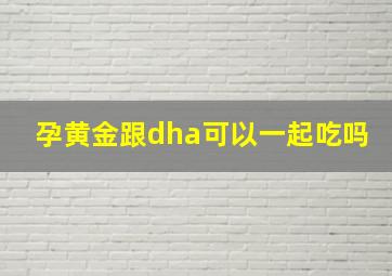 孕黄金跟dha可以一起吃吗