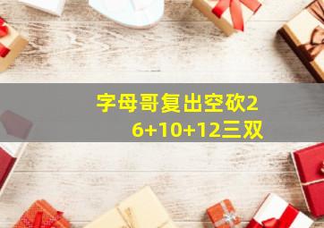 字母哥复出空砍26+10+12三双