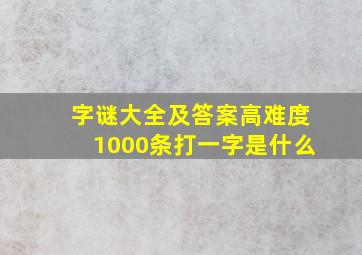 字谜大全及答案高难度1000条打一字是什么