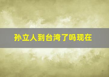 孙立人到台湾了吗现在