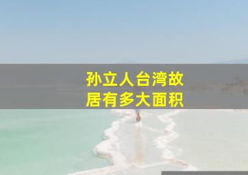 孙立人台湾故居有多大面积