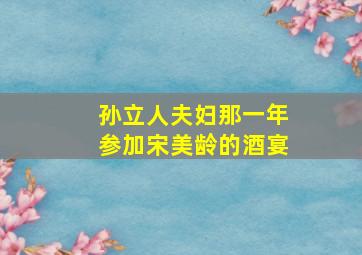 孙立人夫妇那一年参加宋美龄的酒宴