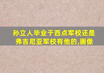 孙立人毕业于西点军校还是弗吉尼亚军校有他的,画像