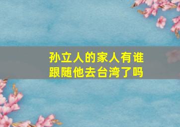 孙立人的家人有谁跟随他去台湾了吗