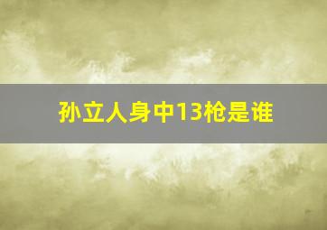 孙立人身中13枪是谁