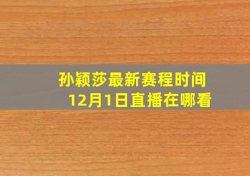 孙颖莎最新赛程时间12月1日直播在哪看