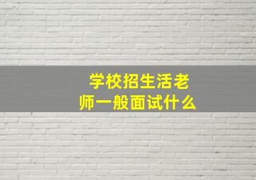 学校招生活老师一般面试什么