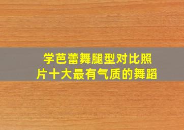 学芭蕾舞腿型对比照片十大最有气质的舞蹈