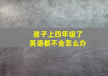 孩子上四年级了英语都不会怎么办