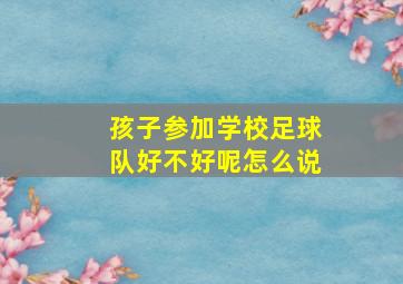 孩子参加学校足球队好不好呢怎么说