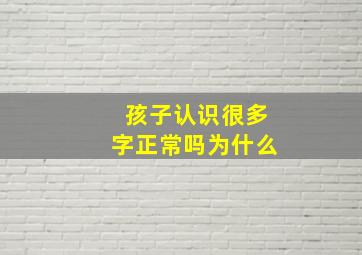 孩子认识很多字正常吗为什么