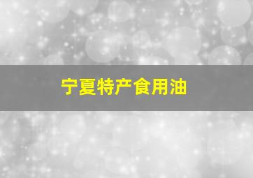 宁夏特产食用油