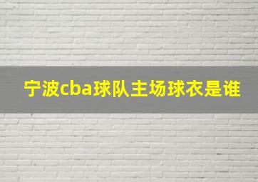 宁波cba球队主场球衣是谁