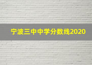 宁波三中中学分数线2020