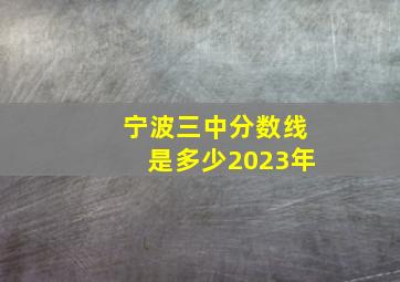 宁波三中分数线是多少2023年