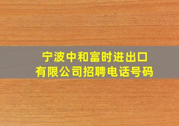 宁波中和富时进出口有限公司招聘电话号码