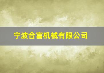 宁波合富机械有限公司