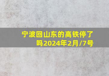 宁波回山东的高铁停了吗2024年2月/7号