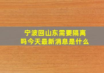 宁波回山东需要隔离吗今天最新消息是什么