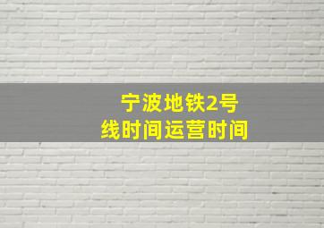 宁波地铁2号线时间运营时间