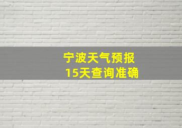 宁波天气预报15天查询准确