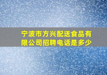 宁波市方兴配送食品有限公司招聘电话是多少