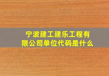 宁波建工建乐工程有限公司单位代码是什么