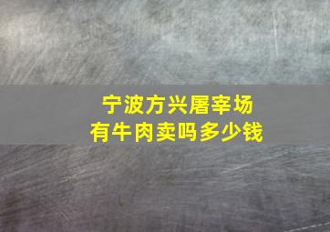 宁波方兴屠宰场有牛肉卖吗多少钱